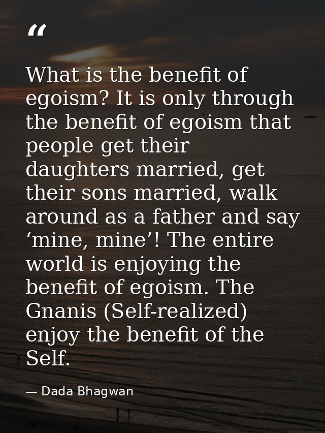 What is the benefit of egoism? It is only through the benefit of egoism that people get their daughters married, get the — Dada Bhagwan