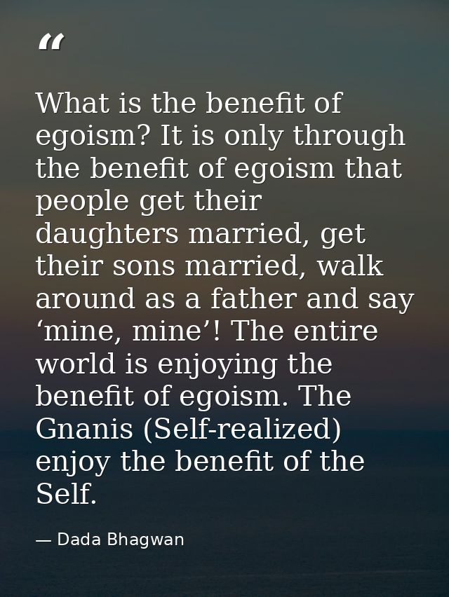 What is the benefit of egoism? It is only through the benefit of egoism that people get their daughters married, get the — Dada Bhagwan