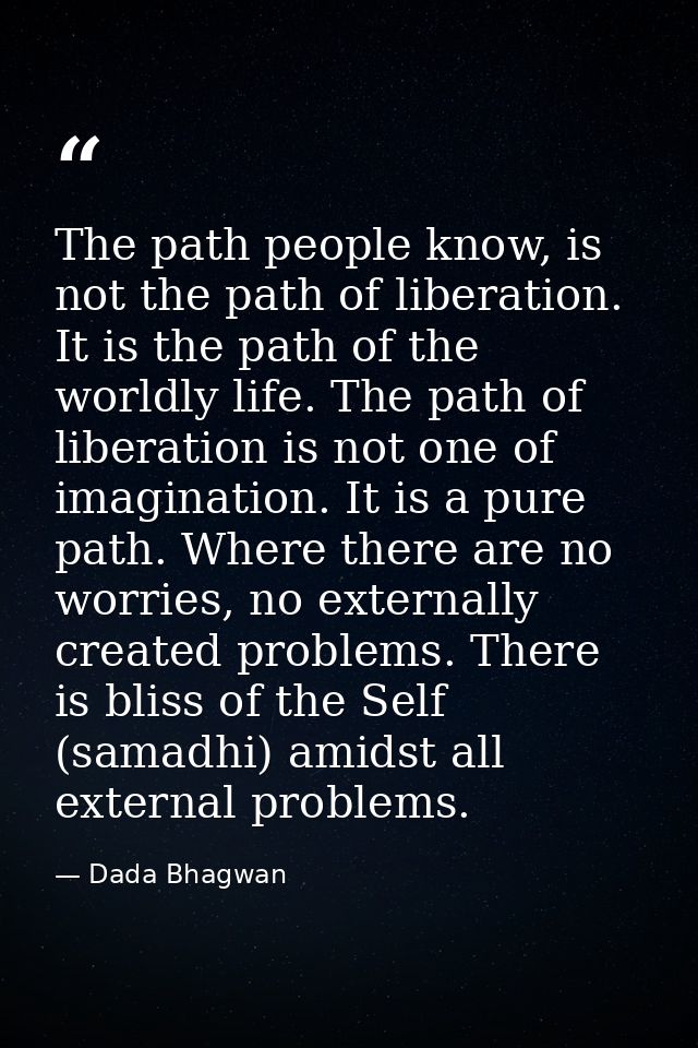The path people know, is not the path of liberation. It is the path of the worldly life. The path of liberation is not o — Dada Bhagwan