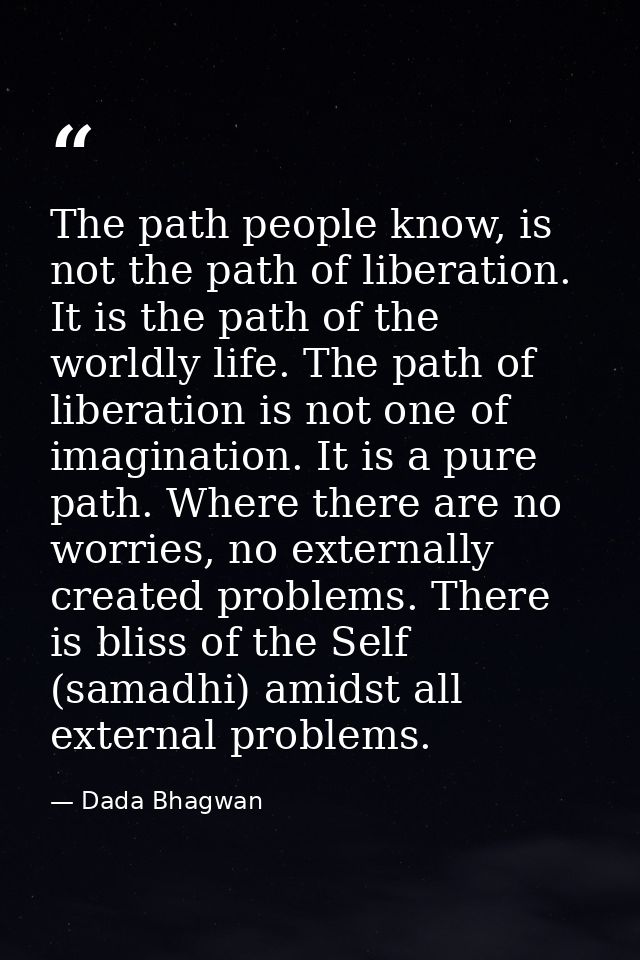 The path people know, is not the path of liberation. It is the path of the worldly life. The path of liberation is not o — Dada Bhagwan