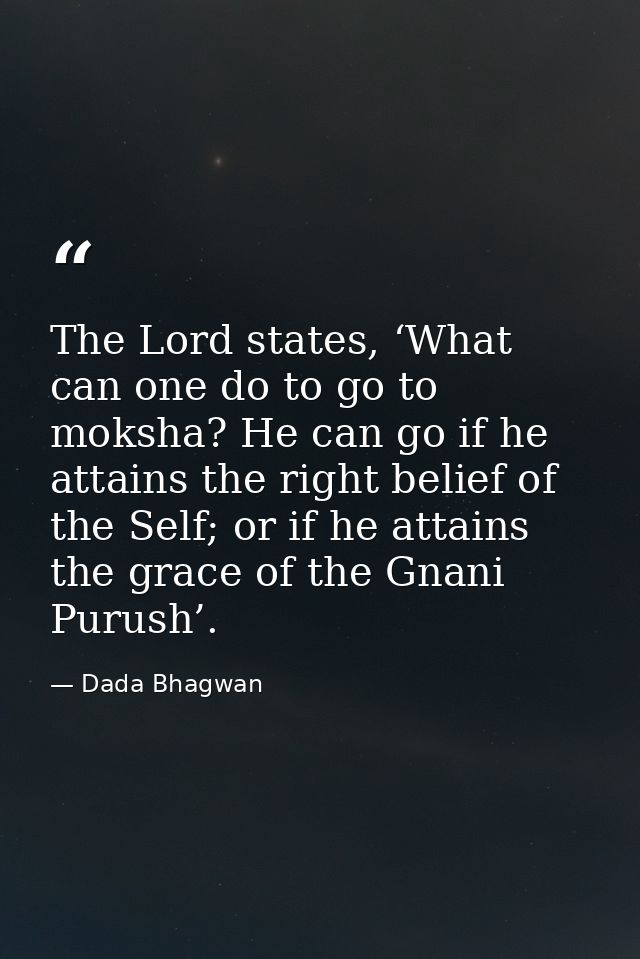 The Lord states, ‘What can one do to go to moksha? He can go if he attains the right belief of the Self; or if he attain — Dada Bhagwan