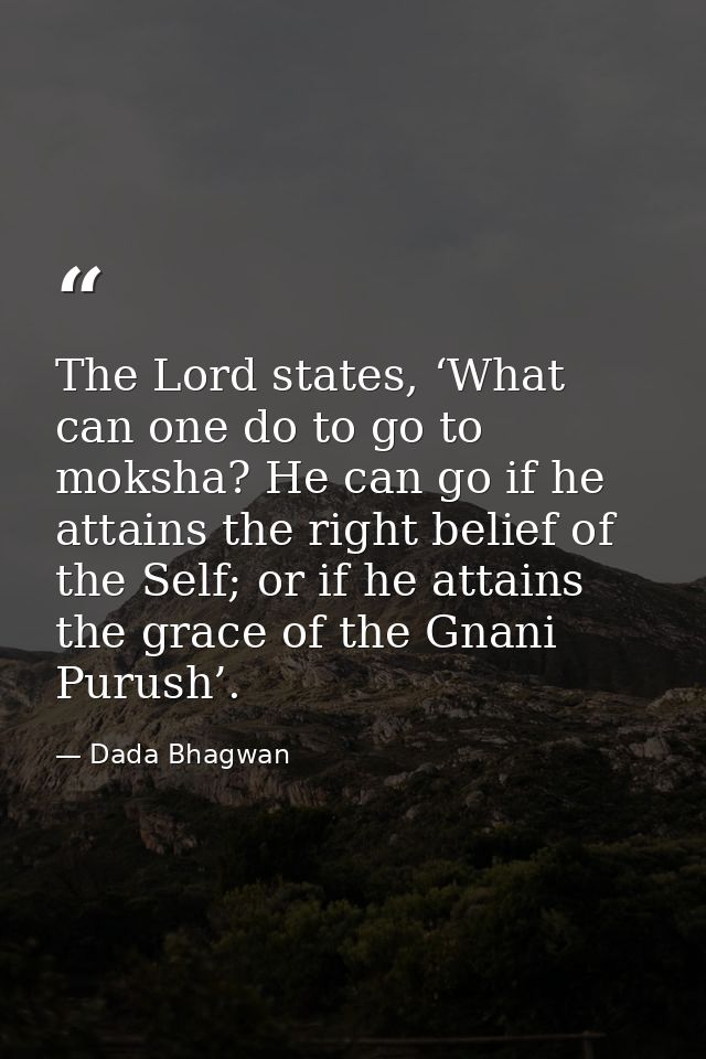 The Lord states, ‘What can one do to go to moksha? He can go if he attains the right belief of the Self; or if he attain — Dada Bhagwan