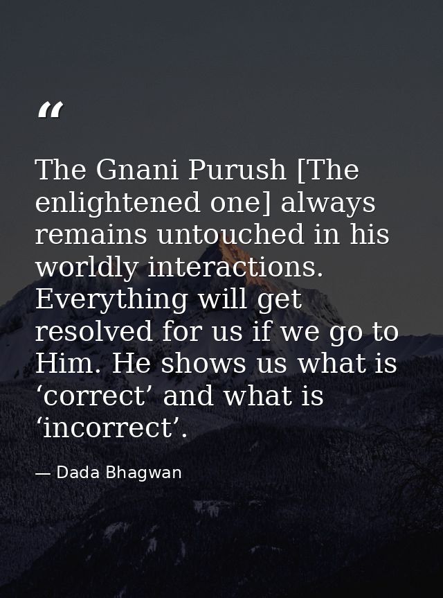 The Gnani Purush [The enlightened one] always remains untouched in his worldly interactions. Everything will get resolve — Dada Bhagwan