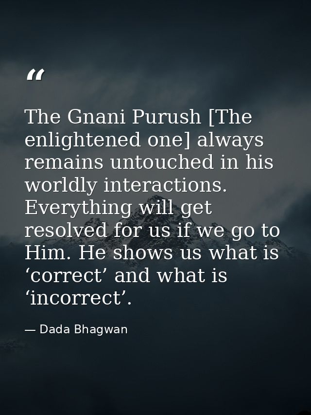The Gnani Purush [The enlightened one] always remains untouched in his worldly interactions. Everything will get resolve — Dada Bhagwan