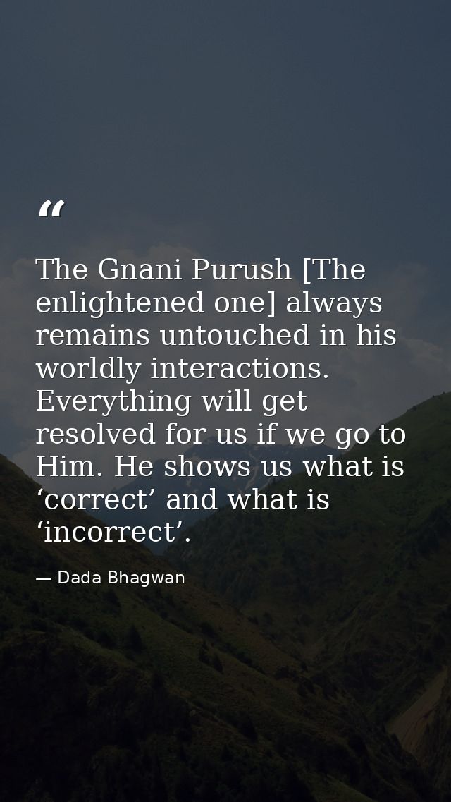 The Gnani Purush [The enlightened one] always remains untouched in his worldly interactions. Everything will get resolve — Dada Bhagwan