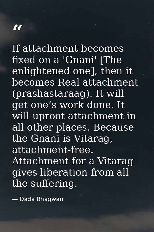If attachment becomes fixed on a 'Gnani' [The enlightened one], then it becomes Real attachment (prashastaraag). It will — Dada Bhagwan