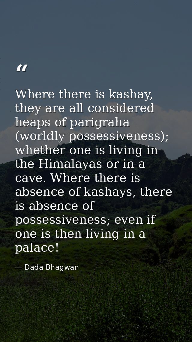 Where there is kashay, they are all considered heaps of parigraha (worldly possessiveness); whether one is living in the — Dada Bhagwan