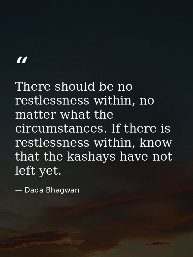 There should be no restlessness within, no matter what the circumstances. If there is restlessness within, know that the — Dada Bhagwan