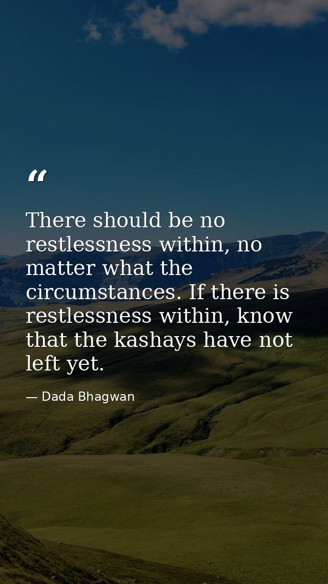 There should be no restlessness within, no matter what the circumstances. If there is restlessness within, know that the — Dada Bhagwan