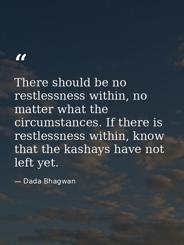 There should be no restlessness within, no matter what the circumstances. If there is restlessness within, know that the — Dada Bhagwan