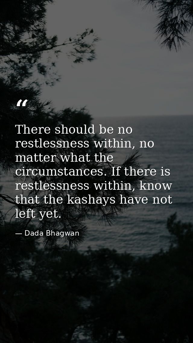 There should be no restlessness within, no matter what the circumstances. If there is restlessness within, know that the — Dada Bhagwan