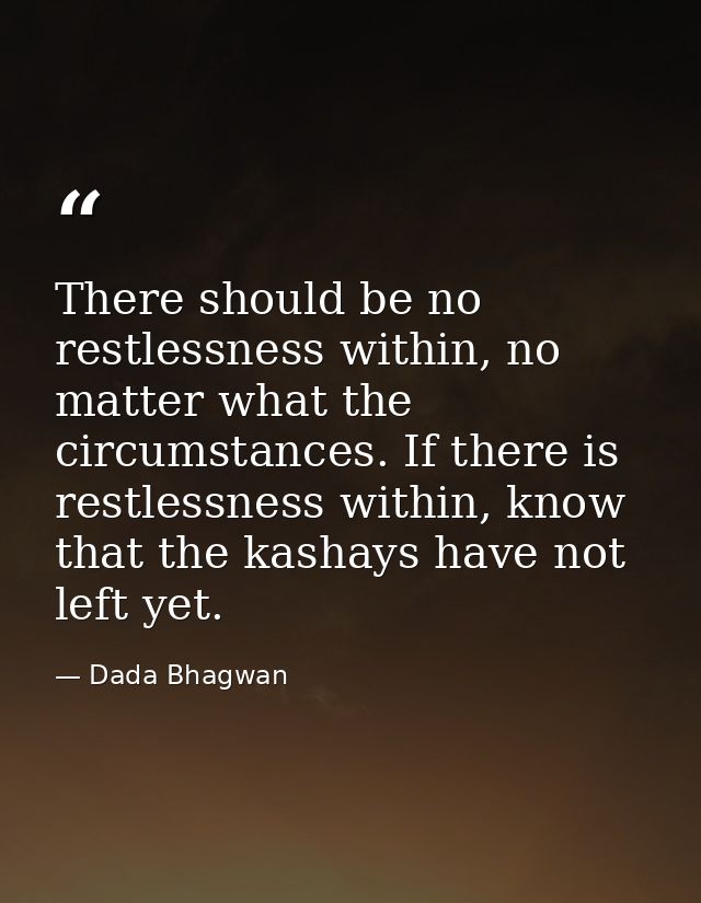 There should be no restlessness within, no matter what the circumstances. If there is restlessness within, know that the — Dada Bhagwan