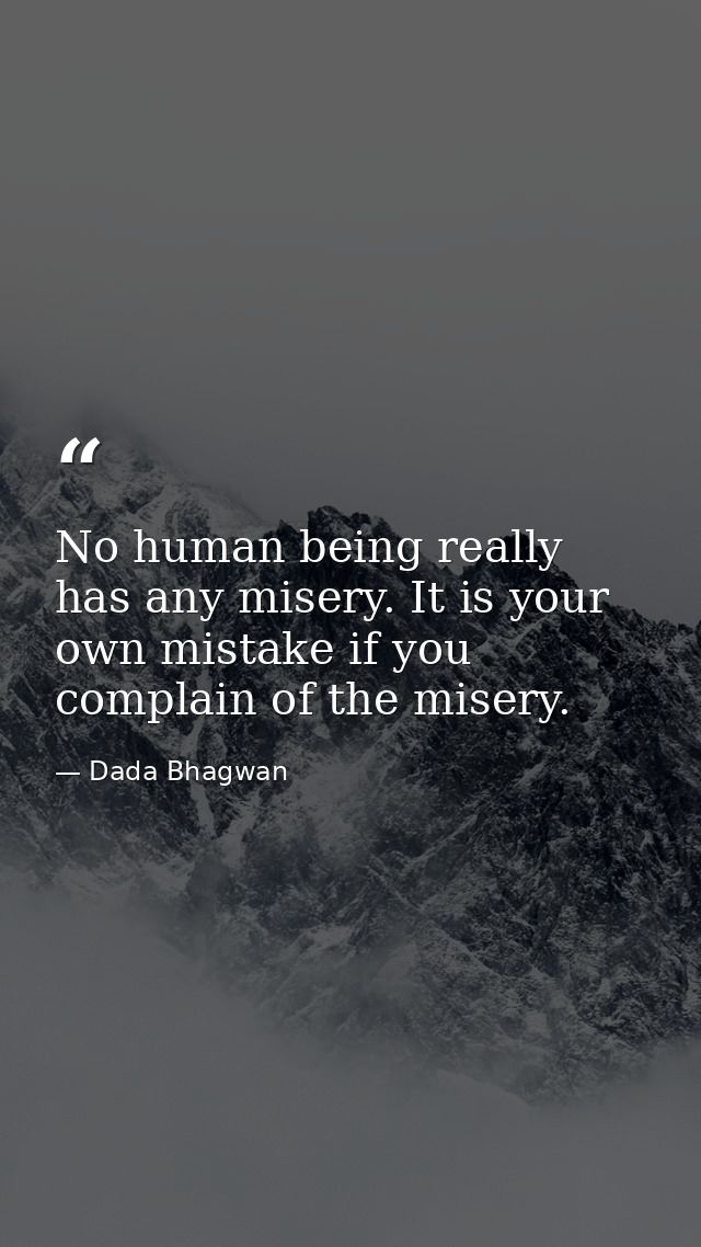 No human being really has any misery. It is your own mistake if you complain of the misery. — Dada Bhagwan