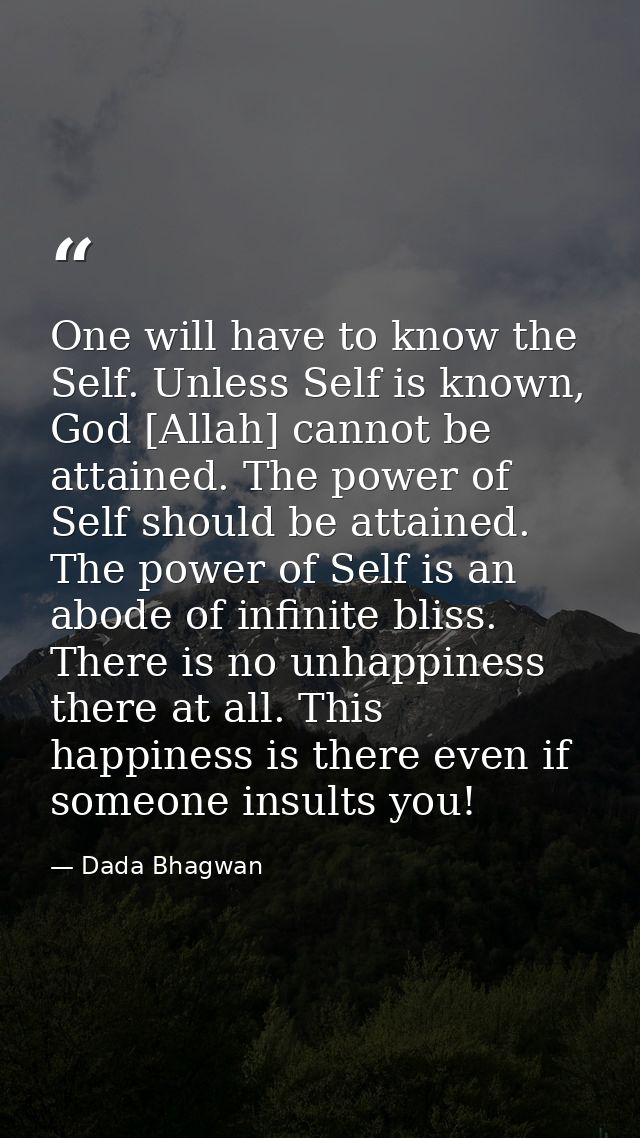 One will have to know the Self. Unless Self is known, God [Allah] cannot be attained. The power of Self should be attain — Dada Bhagwan