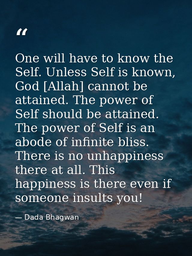 One will have to know the Self. Unless Self is known, God [Allah] cannot be attained. The power of Self should be attain — Dada Bhagwan