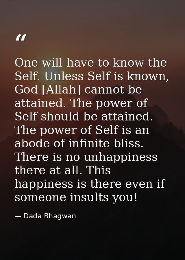 One will have to know the Self. Unless Self is known, God [Allah] cannot be attained. The power of Self should be attain — Dada Bhagwan