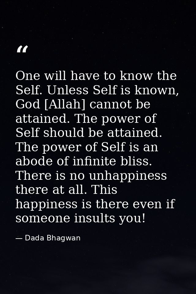 One will have to know the Self. Unless Self is known, God [Allah] cannot be attained. The power of Self should be attain — Dada Bhagwan