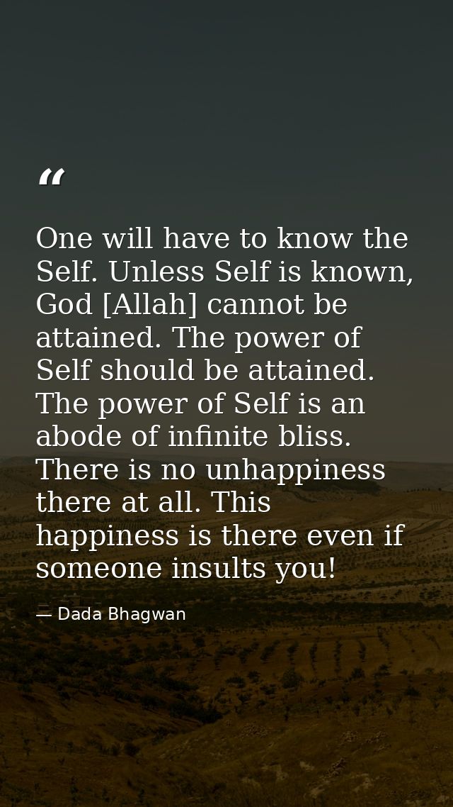 One will have to know the Self. Unless Self is known, God [Allah] cannot be attained. The power of Self should be attain — Dada Bhagwan