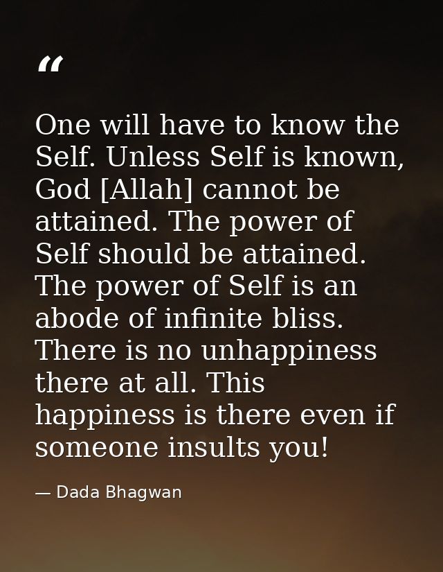 One will have to know the Self. Unless Self is known, God [Allah] cannot be attained. The power of Self should be attain — Dada Bhagwan