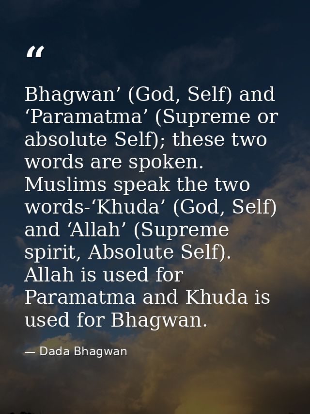 Bhagwan’ (God, Self) and ‘Paramatma’ (Supreme or absolute Self); these two words are spoken. Muslims speak the two words — Dada Bhagwan