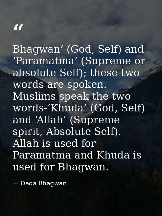 Bhagwan’ (God, Self) and ‘Paramatma’ (Supreme or absolute Self); these two words are spoken. Muslims speak the two words — Dada Bhagwan
