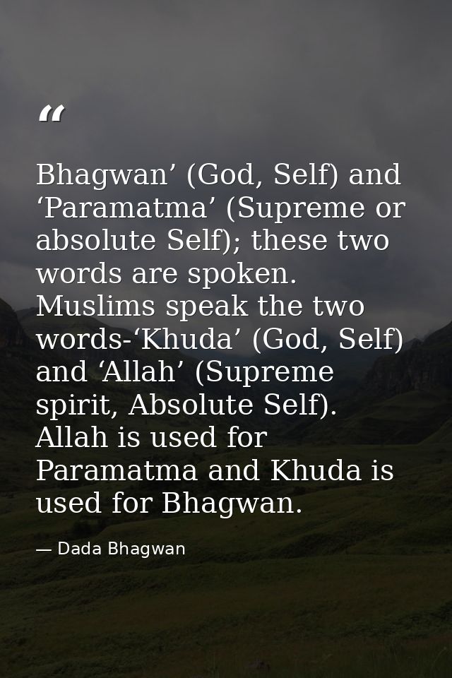 Bhagwan’ (God, Self) and ‘Paramatma’ (Supreme or absolute Self); these two words are spoken. Muslims speak the two words — Dada Bhagwan