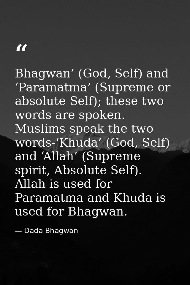 Bhagwan’ (God, Self) and ‘Paramatma’ (Supreme or absolute Self); these two words are spoken. Muslims speak the two words — Dada Bhagwan