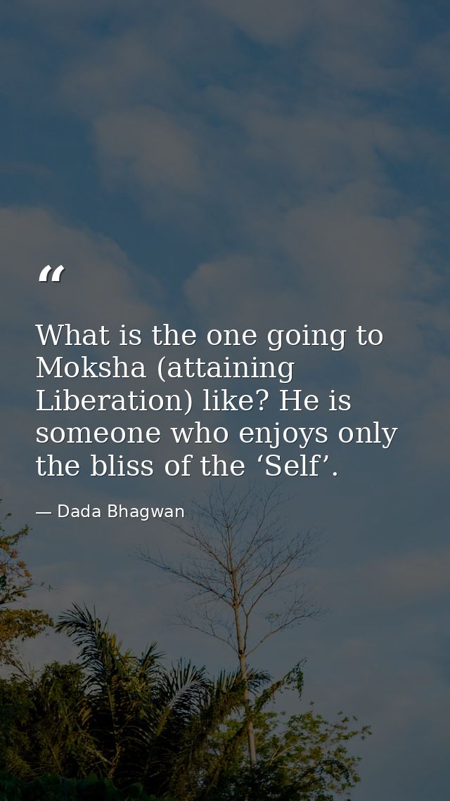 What is the one going to Moksha (attaining Liberation) like? He is someone who enjoys only the bliss of the ‘Self’. — Dada Bhagwan