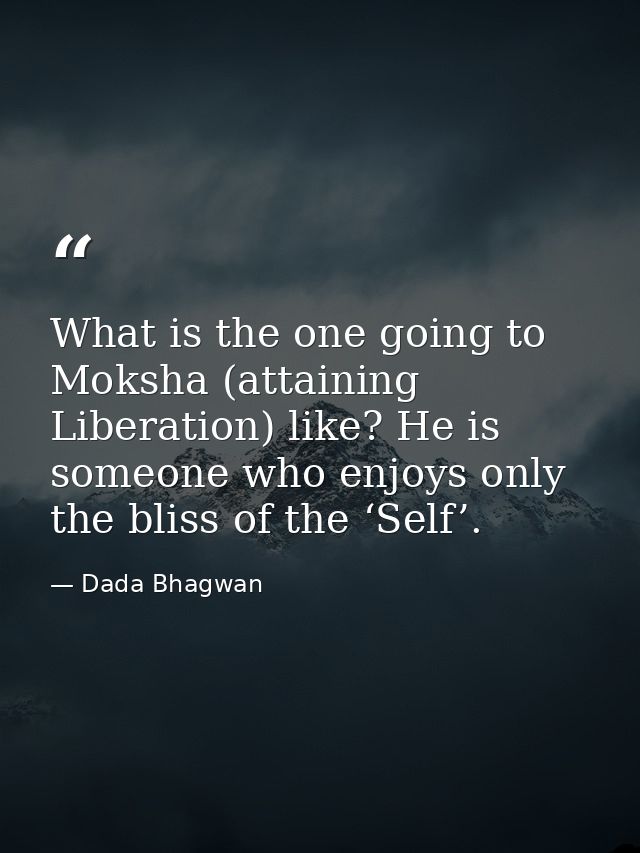 What is the one going to Moksha (attaining Liberation) like? He is someone who enjoys only the bliss of the ‘Self’. — Dada Bhagwan