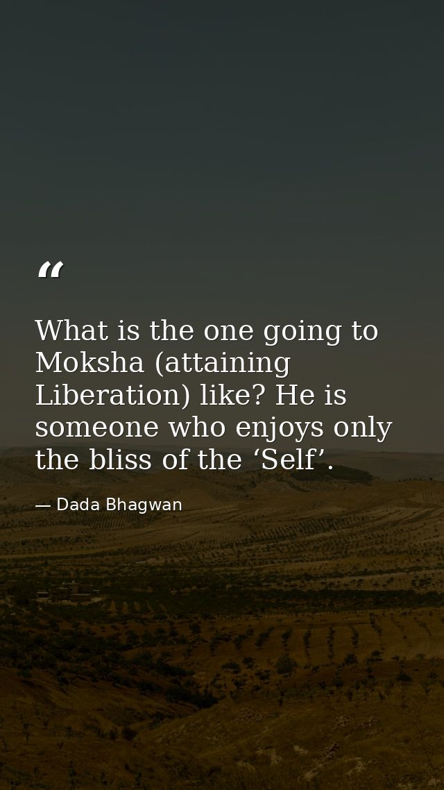 What is the one going to Moksha (attaining Liberation) like? He is someone who enjoys only the bliss of the ‘Self’. — Dada Bhagwan
