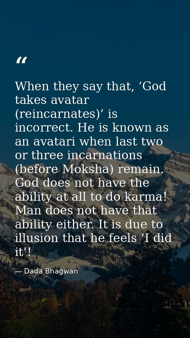 When they say that, ‘God takes avatar (reincarnates)’ is incorrect. He is known as an avatari when last two or three inc — Dada Bhagwan