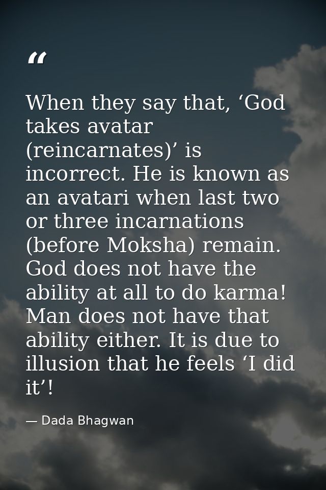 When they say that, ‘God takes avatar (reincarnates)’ is incorrect. He is known as an avatari when last two or three inc — Dada Bhagwan