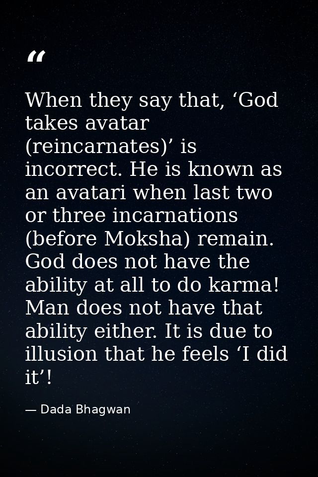 When they say that, ‘God takes avatar (reincarnates)’ is incorrect. He is known as an avatari when last two or three inc — Dada Bhagwan