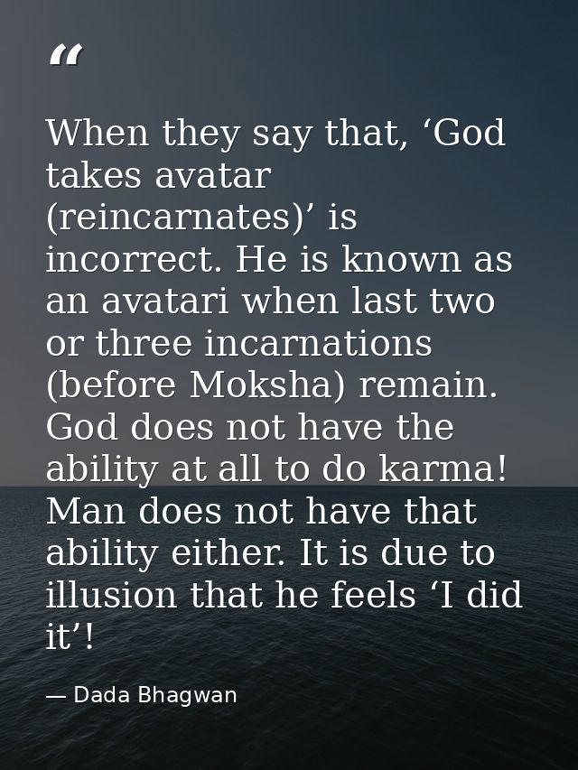 When they say that, ‘God takes avatar (reincarnates)’ is incorrect. He is known as an avatari when last two or three inc — Dada Bhagwan