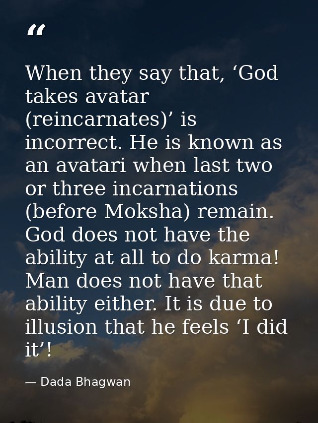 When they say that, ‘God takes avatar (reincarnates)’ is incorrect. He is known as an avatari when last two or three inc — Dada Bhagwan