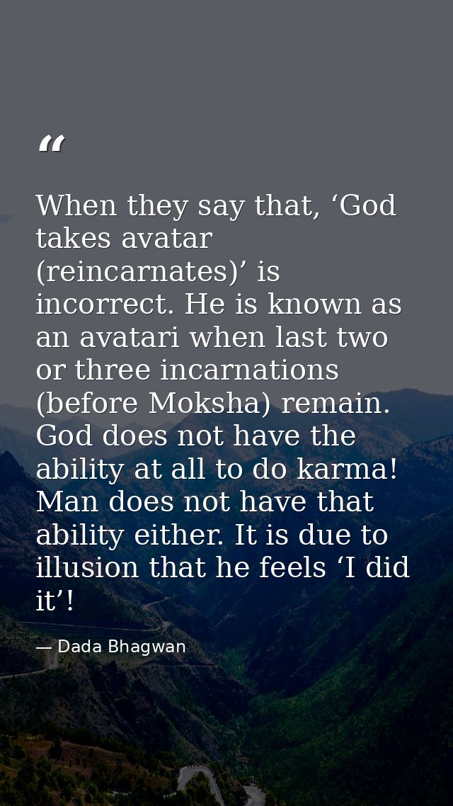 When they say that, ‘God takes avatar (reincarnates)’ is incorrect. He is known as an avatari when last two or three inc — Dada Bhagwan