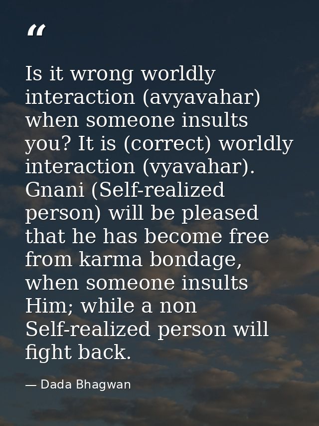 Is it wrong worldly interaction (avyavahar) when someone insults you? It is (correct) worldly interaction (vyavahar). Gn — Dada Bhagwan