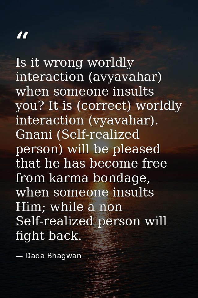 Is it wrong worldly interaction (avyavahar) when someone insults you? It is (correct) worldly interaction (vyavahar). Gn — Dada Bhagwan