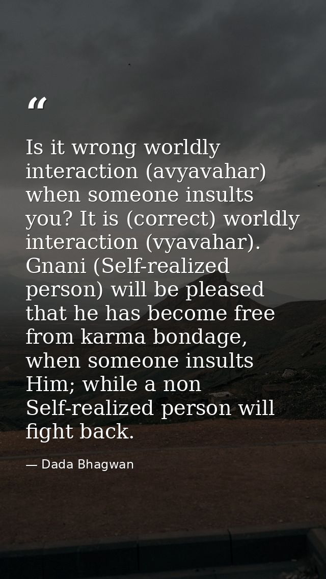 Is it wrong worldly interaction (avyavahar) when someone insults you? It is (correct) worldly interaction (vyavahar). Gn — Dada Bhagwan