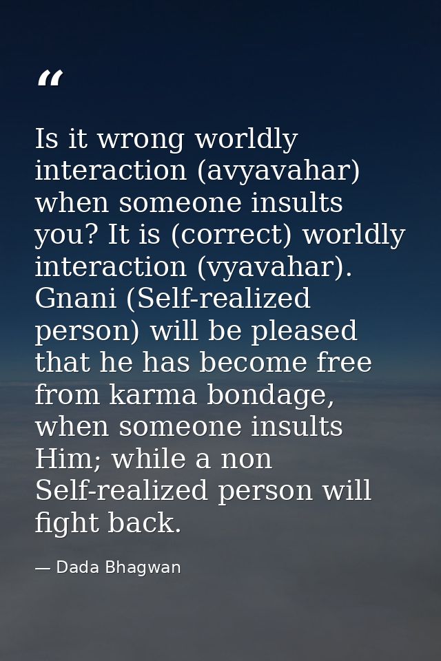 Is it wrong worldly interaction (avyavahar) when someone insults you? It is (correct) worldly interaction (vyavahar). Gn — Dada Bhagwan