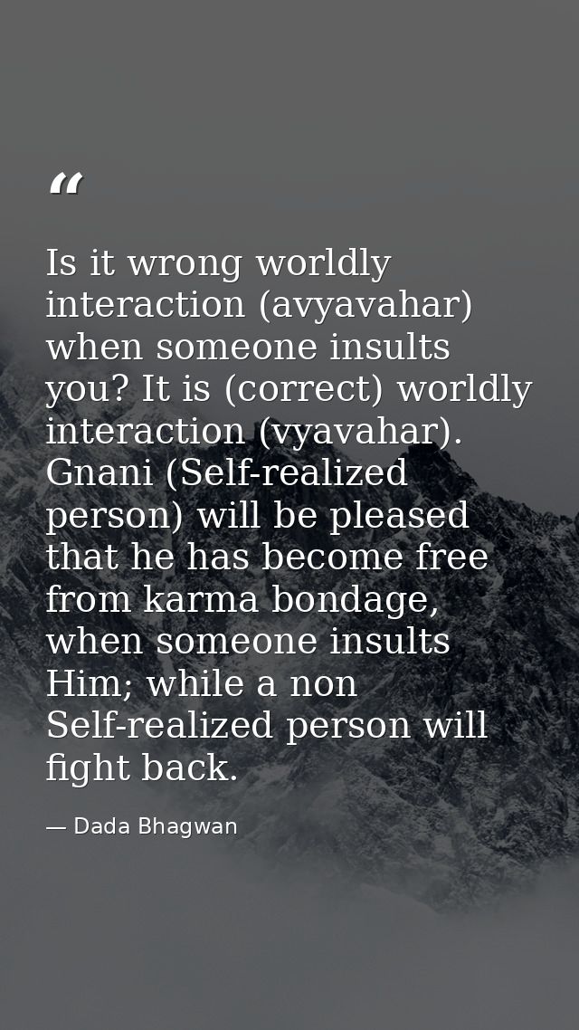 Is it wrong worldly interaction (avyavahar) when someone insults you? It is (correct) worldly interaction (vyavahar). Gn — Dada Bhagwan