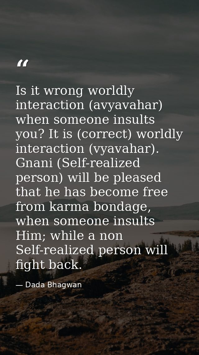 Is it wrong worldly interaction (avyavahar) when someone insults you? It is (correct) worldly interaction (vyavahar). Gn — Dada Bhagwan