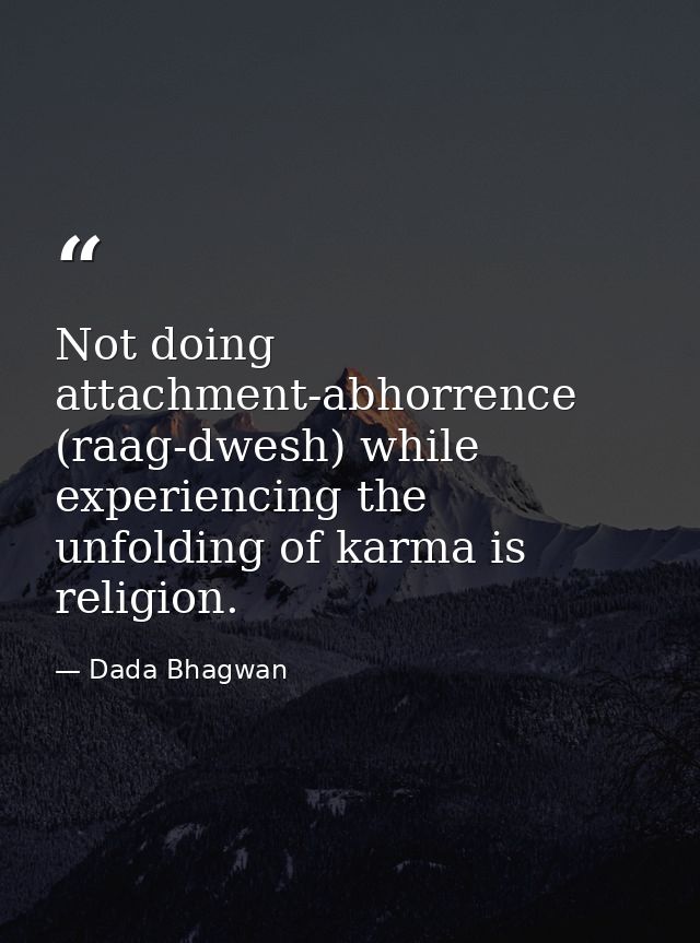 Not doing attachment-abhorrence (raag-dwesh) while experiencing the unfolding of karma is religion. — Dada Bhagwan
