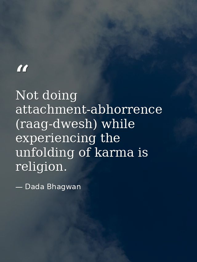 Not doing attachment-abhorrence (raag-dwesh) while experiencing the unfolding of karma is religion. — Dada Bhagwan