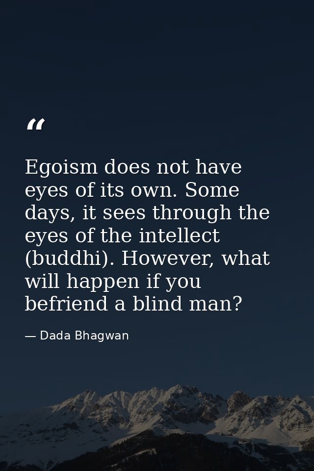Egoism does not have eyes of its own. Some days, it sees through the eyes of the intellect (buddhi). However, what will  — Dada Bhagwan