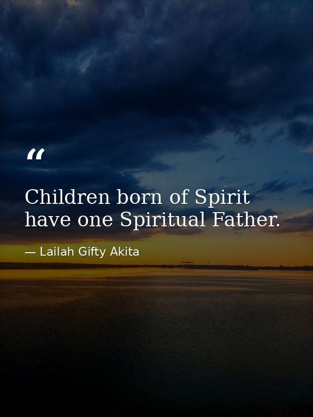 Children born of Spirit have one Spiritual Father. — Lailah Gifty Akita