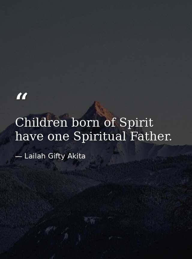 Children born of Spirit have one Spiritual Father. — Lailah Gifty Akita