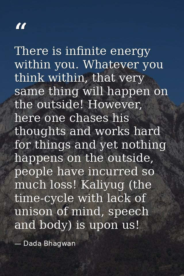 There is infinite energy within you. Whatever you think within, that very same thing will happen on the outside! However — Dada Bhagwan