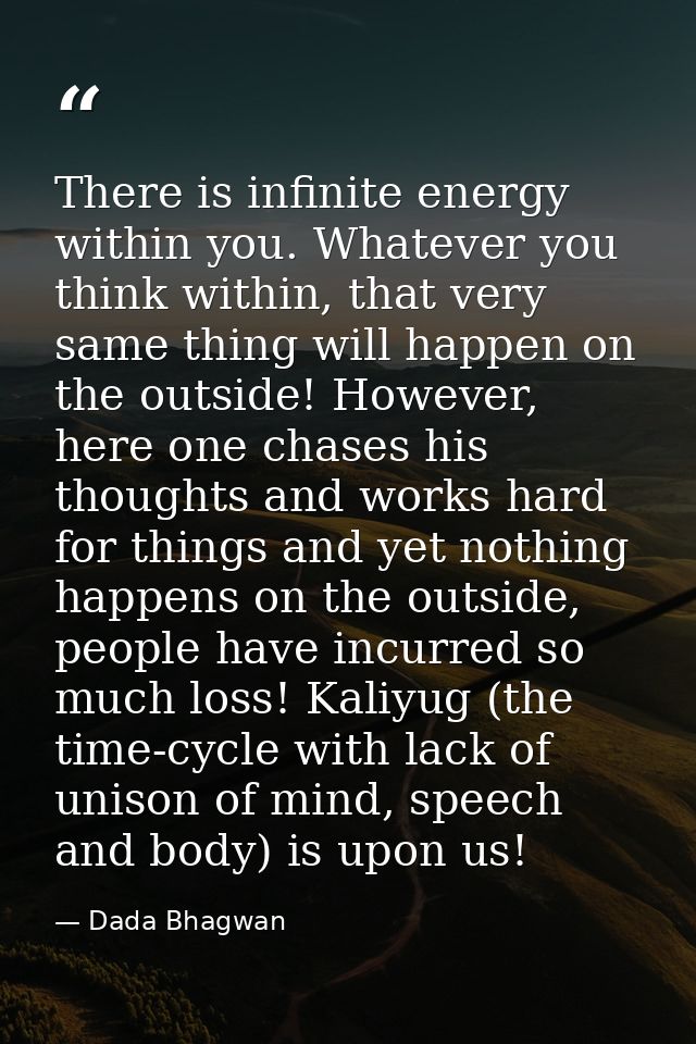 There is infinite energy within you. Whatever you think within, that very same thing will happen on the outside! However — Dada Bhagwan