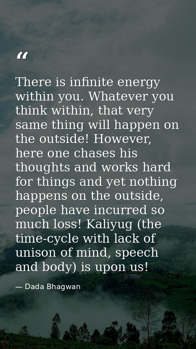 There is infinite energy within you. Whatever you think within, that very same thing will happen on the outside! However — Dada Bhagwan